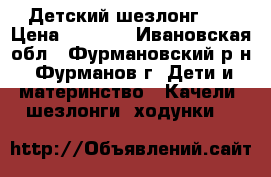 Детский шезлонг 0  › Цена ­ 1 000 - Ивановская обл., Фурмановский р-н, Фурманов г. Дети и материнство » Качели, шезлонги, ходунки   